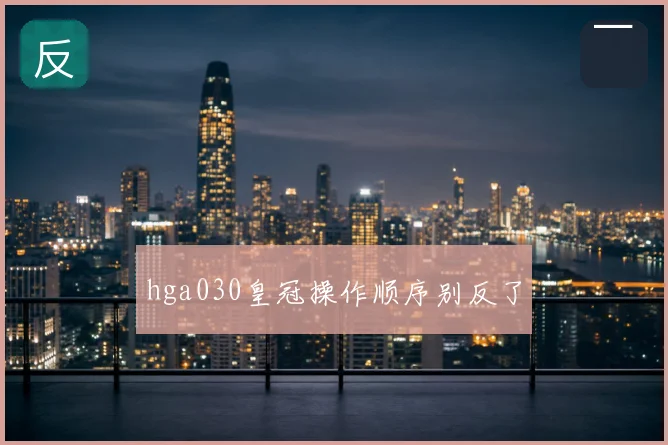 hga030皇冠操作顺序别反了