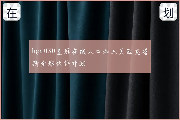 hga030皇冠在线入口加入贝西克塔斯全球伙伴计划