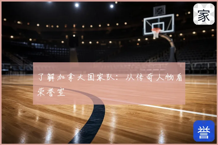 了解加拿大国家队:从传奇人物看荣誉室